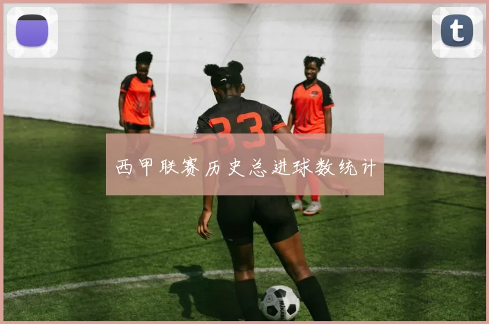 西甲联赛历史总进球数统计