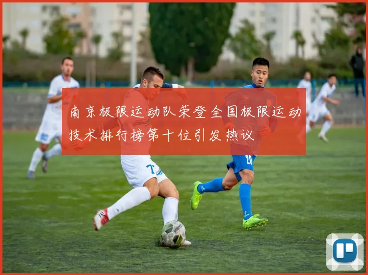 南京极限运动队荣登全国极限运动技术排行榜第十位引发热议