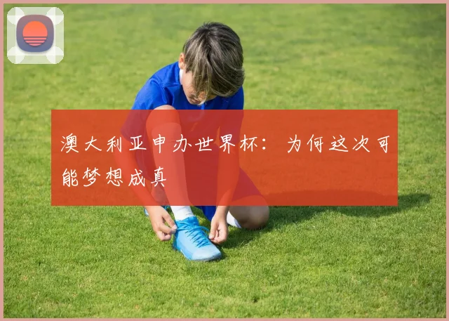 澳大利亚申办世界杯：为何这次可能梦想成真