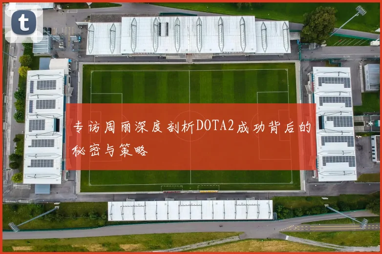 专访周丽深度剖析DOTA2成功背后的秘密与策略