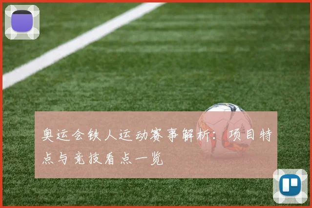 奥运会铁人运动赛事解析：项目特点与竞技看点一览