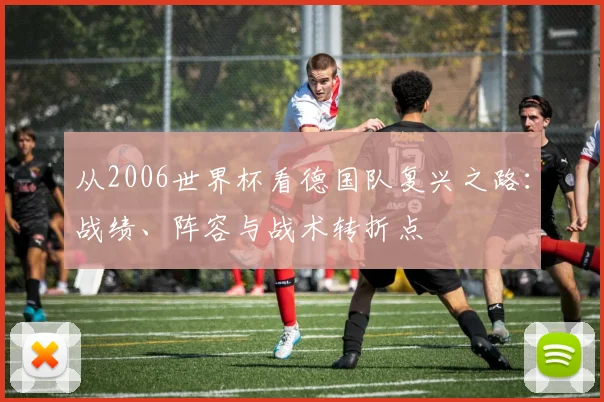 从2006世界杯看德国队复兴之路：战绩、阵容与战术转折点