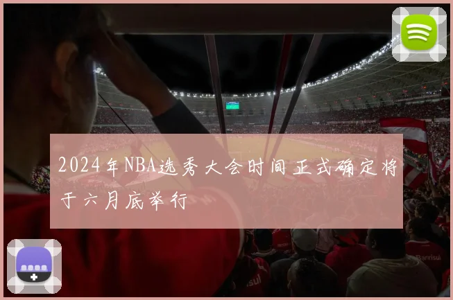 2024年NBA选秀大会时间正式确定将于六月底举行