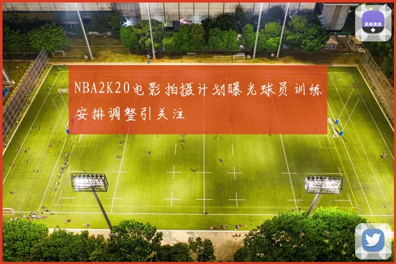 NBA2K20电影拍摄计划曝光球员训练安排调整引关注