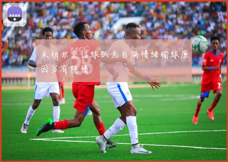 米切尔坚信球队无自满情绪输球原因另有隐情